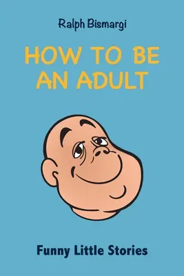 Hogyan legyünk felnőttek: Vicces kis történetek - How To Be An Adult: Funny Little Stories