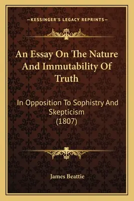Esszé az igazság természetéről és megváltoztathatatlanságáról: a szofisztika és a szkepticizmus ellenében (1807) - An Essay On The Nature And Immutability Of Truth: In Opposition To Sophistry And Skepticism (1807)