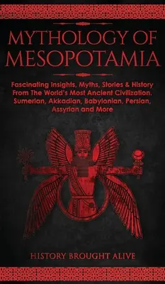 Mezopotámia mitológiája: Lenyűgöző meglátások, mítoszok, történetek és történelem a világ legősibb civilizációjából. Sumer, akkád, babiloni - Mythology of Mesopotamia: Fascinating Insights, Myths, Stories & History From The World's Most Ancient Civilization. Sumerian, Akkadian, Babylon