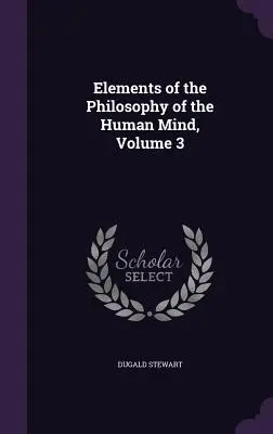 Az emberi elme filozófiájának elemei, 3. kötet - Elements of the Philosophy of the Human Mind, Volume 3