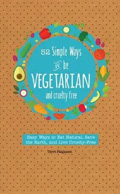 52 egyszerű módja annak, hogy vegetáriánus és kegyetlenségmentes legyél: Egyszerű tippek és receptek, hogy az év minden hetében húsmentes legyél - 52 Simple Ways to Be Vegetarian and Cruelty-Free: Easy Tips and Recipes for Being Meat Free Every Week of the Year