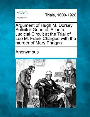 Hugh M. Dorsey, az atlantai bírósági kerület főügyésze érvelése a Mary Phagan meggyilkolásával vádolt Leo M. Frank tárgyalásán. - Argument of Hugh M. Dorsey Solicitor-General, Atlanta Judicial Circuit at the Trial of Leo M. Frank Charged with the Murder of Mary Phagan