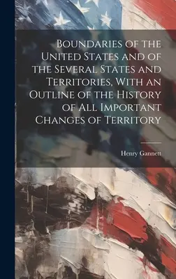 Az Egyesült Államok, valamint az egyes államok és területek határai, a területi változások történetének vázlatos ismertetésével - Boundaries of the United States and of the Several States and Territories, With an Outline of the History of All Important Changes of Territory