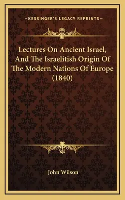 Előadások az ősi Izraelről és Európa modern népeinek izraelita eredetéről (1840) - Lectures On Ancient Israel, And The Israelitish Origin Of The Modern Nations Of Europe (1840)