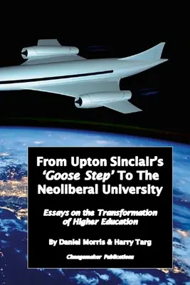 Upton Sinclair „Lúdlábtól” a neoliberális egyetemig: Esszék a felsőoktatás folyamatos átalakulásáról - From Upton Sinclair's 'Goose Step' to the Neoliberal University: Essays on the Ongoing Transformation of Higher Education