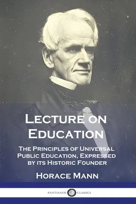 Előadás az oktatásról: Az egyetemes közoktatás elvei, kifejezve a történelmi alapító által - Lecture on Education: The Principles of Universal Public Education, Expressed by its Historic Founder