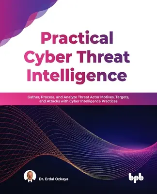 Gyakorlati kiberfenyegetettségi intelligencia: A fenyegető szereplők motívumainak, célpontjainak és támadásainak összegyűjtése, feldolgozása és elemzése kibernetikai hírszerzési gyakorlatokkal - Practical Cyber Threat Intelligence: Gather, Process, and Analyze Threat Actor Motives, Targets, and Attacks with Cyber Intelligence Practices