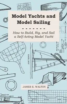 Modelljachtok és modellvitorlázás - Hogyan építsünk, szereljünk és vitorlázzunk egy önműködő modelljachtot? - Model Yachts and Model Sailing - How to Build, Rig, and Sail a Self-Acting Model Yacht