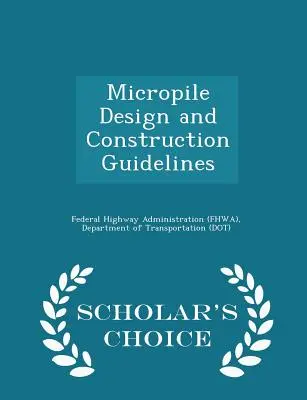 Mikrocölöpök tervezési és építési útmutatója - Scholar's Choice Edition (Federal Highway Administration (Fhwa) D) - Micropile Design and Construction Guidelines - Scholar's Choice Edition (Federal Highway Administration (Fhwa) D)