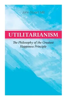 Utilitarizmus - A legnagyobb boldogság elvének filozófiája: Mi az utilitarizmus (Általános megjegyzések), A legnagyobb boldogság elvének bizonyítéka - Utilitarianism - The Philosophy of the Greatest Happiness Principle: What Is Utilitarianism (General Remarks), Proof of the Greatest-Happiness Princip