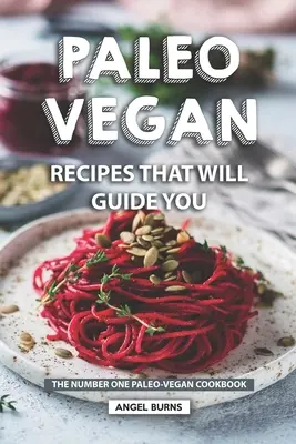 Paleo vegán receptek, amelyek eligazítanak: Az első számú paleo-vegán szakácskönyv - Paleo Vegan Recipes That Will Guide You: The Number One Paleo-Vegan Cookbook