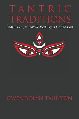 Tantrikus hagyományok: Istenek, szertartások és ezoterikus tanítások a Kali Yugában - Tantric Traditions: Gods, Rituals, & Esoteric Teachings in the Kali Yuga