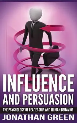 Befolyásolás és meggyőzés: A vezetés és az emberi viselkedés pszichológiája - Influence and Persuasion: The Psychology of Leadership and Human Behavior