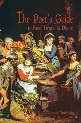 A költő kalauza az ételekhez, italokhoz és vágyakhoz - The Poet's Guide to Food, Drink, & Desire