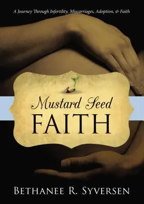 Mustármaghit: Egy utazás a meddőségen, a vetéléseken, az örökbefogadáson és a hiten át - Mustard Seed Faith: A Journey Through Infertility, Miscarriages, Adoption, and Faith