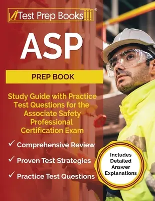 ASP Prep Book: Tanulmányi útmutató gyakorlati tesztkérdésekkel a Associate Safety Professional tanúsítási vizsgához [Részletes A - ASP Prep Book: Study Guide with Practice Test Questions for the Associate Safety Professional Certification Exam [Includes Detailed A