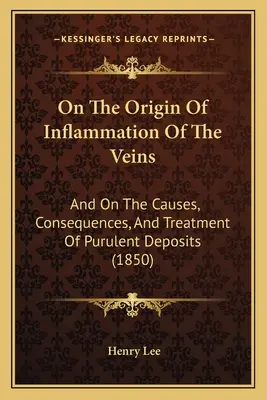 A vénagyulladás eredetéről: És a gennyes lerakódások okairól, következményeiről és kezeléséről (1850) - On The Origin Of Inflammation Of The Veins: And On The Causes, Consequences, And Treatment Of Purulent Deposits (1850)