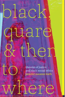 Black, Quare, and Then to Where: Az igazságosság elméletei és a fekete szexuális etika - Black, Quare, and Then to Where: Theories of Justice and Black Sexual Ethics