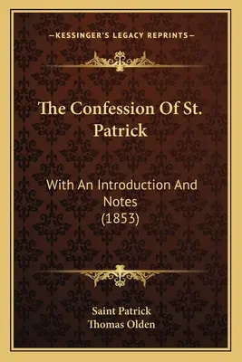 The Confession Of St. Patrick: Bevezetéssel és jegyzetekkel (1853) - The Confession Of St. Patrick: With An Introduction And Notes (1853)