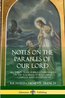 Megjegyzések Urunk példázataihoz: Mind a harminc Trench Bibliakommentár Jézus Krisztus tanításairól, megjegyzésekkel kiegészítve - Notes on the Parables of our Lord: All Thirty Trench Bible Commentaries on the Teachings of Jesus Christ, Complete with Annotations