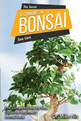 A bonsai titkos technikái: Teljes útmutató kezdőknek lépésről lépésre - The Secret Techniques of Bonsai: The Complete Step By Step Guide for Beginners