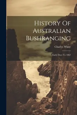 Az ausztrál bushranging története: Early Days To 1862 - History Of Australian Bushranging: Early Days To 1862