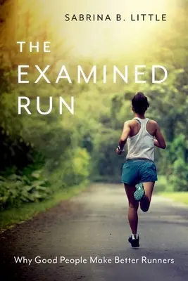 A vizsgált futás: Miért lesznek a jó emberek jobb futók - The Examined Run: Why Good People Make Better Runners