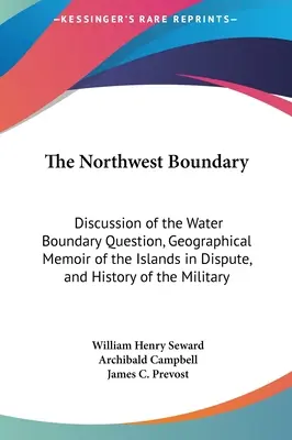 Az északnyugati határ: A vízhatár kérdésének megvitatása, a vitatott szigetek földrajzi emlékirata és a hadsereg története - The Northwest Boundary: Discussion of the Water Boundary Question, Geographical Memoir of the Islands in Dispute, and History of the Military