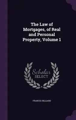 A jelzálogjog, az ingatlan és a személyi tulajdon joga, 1. kötet - The Law of Mortgages, of Real and Personal Property, Volume 1