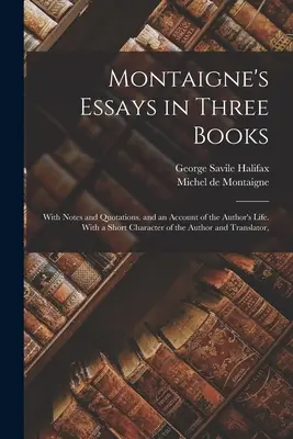 Montaigne esszéi három könyvben: és a szerző életéről szóló beszámolóval. A szerző és a fordító rövid jellemrajzával. - Montaigne's Essays in Three Books: With Notes and Quotations. and an Account of the Author's Life. With a Short Character of the Author and Translator