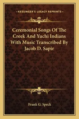 Ceremonial Songs Of The Creek és Yuchi indiánok zenével átírta Jacob D. Sapir - Ceremonial Songs Of The Creek And Yuchi Indians With Music Transcribed By Jacob D. Sapir