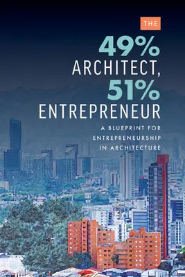 A 49%-os építész, 51%-os vállalkozó: Vállalkozási terv az építészetben - The 49% Architect, 51% Entrepreneur: A Blueprint for Entrepreneurship in Architecture