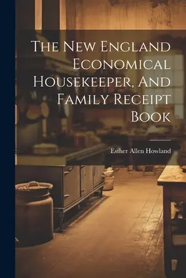 The New England Economical Housekeeper, And Family Receipt Book (Az új-angliai gazdaságos háziasszony és családi nyugtatömb) - The New England Economical Housekeeper, And Family Receipt Book