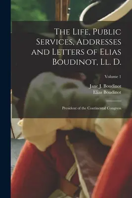 Elias Boudinot élete, nyilvános szolgálatai, beszédei és levelei, Ll. D.: A kontinentális kongresszus elnöke; 1. kötet - The Life, Public Services, Addresses and Letters of Elias Boudinot, Ll. D.: President of the Continental Congress; Volume 1