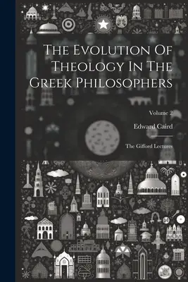 A teológia fejlődése a görög filozófusoknál: A Gifford-előadások; 2. kötet - The Evolution Of Theology In The Greek Philosophers: The Gifford Lectures; Volume 2