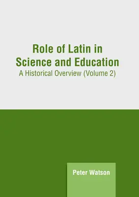 A latin nyelv szerepe a tudományban és az oktatásban: Történelmi áttekintés (2. kötet) - Role of Latin in Science and Education: A Historical Overview (Volume 2)