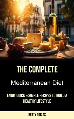 A teljes mediterrán diéta: Gyors és egyszerű receptek az egészséges életmód kialakításához - The Complete Mediterranean Diet: Enjoy Quick & Simple Recipes to Build a Healthy Lifestyle