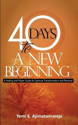 40 nap az újrakezdésig: Böjt és imakalauz a lelki átalakulásért és megújulásért - 40 Days To A New Beginning: A Fasting and Prayer Guide for Spiritual Transformation and Renewal