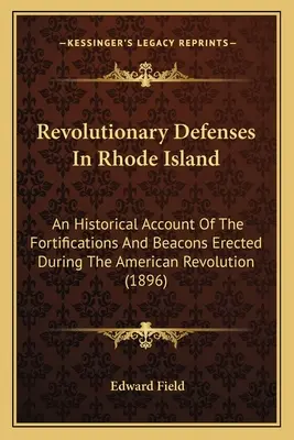 Revolutionary Defenses In Rhode Island: Az amerikai forradalom idején emelt erődítmények és bástyák történeti beszámolója. - Revolutionary Defenses In Rhode Island: An Historical Account Of The Fortifications And Beacons Erected During The American Revolution