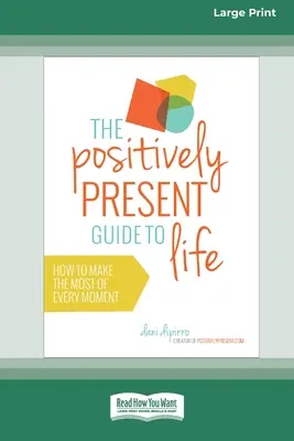 The Positively Present Guide to Life [The Positively Present Guide to Life [Standard Large Print 16 Pt Edition] - The Positively Present Guide to Life [Standard Large Print 16 Pt Edition]