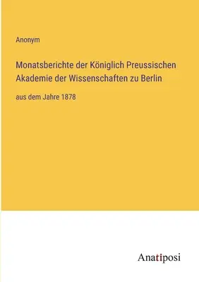 A berlini Porosz Királyi Tudományos Akadémia havi jelentései: az 1878. évtől kezdődően - Monatsberichte der Kniglich Preussischen Akademie der Wissenschaften zu Berlin: aus dem Jahre 1878