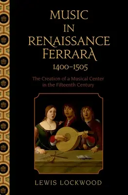 Zene a reneszánsz Ferrarában 1400-1505: Egy zenei központ megteremtése a tizenötödik században - Music in Renaissance Ferrara 1400-1505: The Creation of a Musical Center in the Fifteenth Century