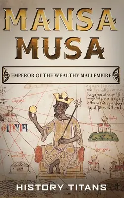 Mansa Musa: A gazdag Mali Birodalom császára - Mansa Musa: Emperor of The Wealthy Mali Empire