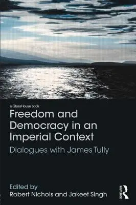 Szabadság és demokrácia birodalmi környezetben: Dialogues with James Tully - Freedom and Democracy in an Imperial Context: Dialogues with James Tully