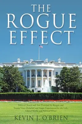 The Rogue Effect: Reagan és Trump által nyújtott politikai sokk és félelem A baloldal, a liberális média által tapasztalt teljes hitetlenség és düh - The Rogue Effect: Political Shock and Awe Provided by Reagan and Trump Utter Disbelief and Anger Experienced by the Left, Liberal Media