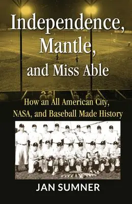 Függetlenség, Mantle és Miss Able: Hogyan írt történelmet egy amerikai város, a NASA és a baseball - Independence, Mantle and Miss Able: How an All American City, NASA and Baseball Made History