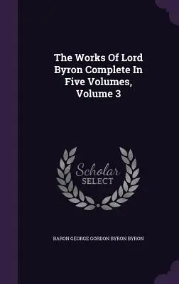 Lord Byron teljes művei öt kötetben, 3. kötet - The Works Of Lord Byron Complete In Five Volumes, Volume 3