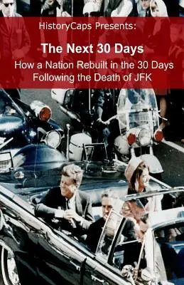 A következő 30 nap: Hogyan épült újjá egy nemzet a JFK halálát követő 30 nap alatt - The Next 30 Days: How a Nation Rebuilt in the 30 Days Following the Death of JFK