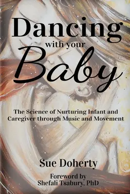 Tánc a babával: A csecsemő és a gondozó ápolásának tudománya a zene és a mozgás segítségével - Dancing With Your Baby: The Science of Nurturing Infant and Caregiver Through Music and Movement