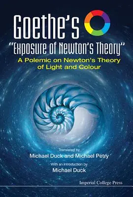 Goethe leleplezése Newton elméletéről: Newton fény- és színelméletéről szóló polémiája: Egy polémia Newton fény- és színelméletéről - Goethe's Exposure of Newton's Theory: A Polemic on Newton's Theory of Light and Colour